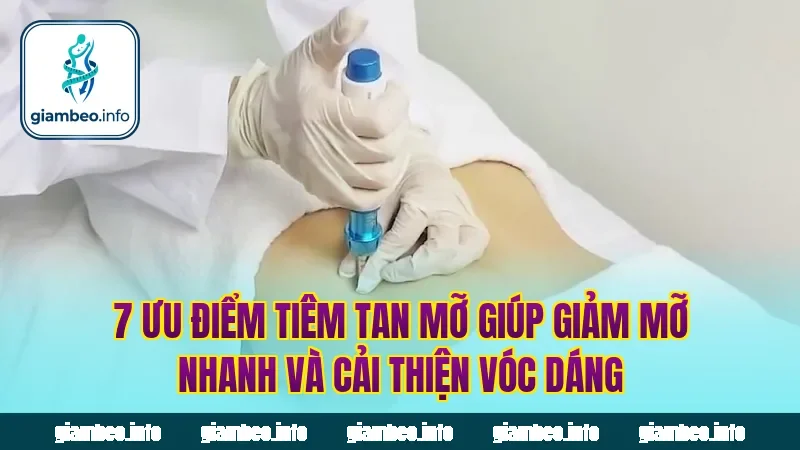 7 ưu điểm tiêm tan mỡ giúp giảm mỡ nhanh và cải thiện vóc dáng