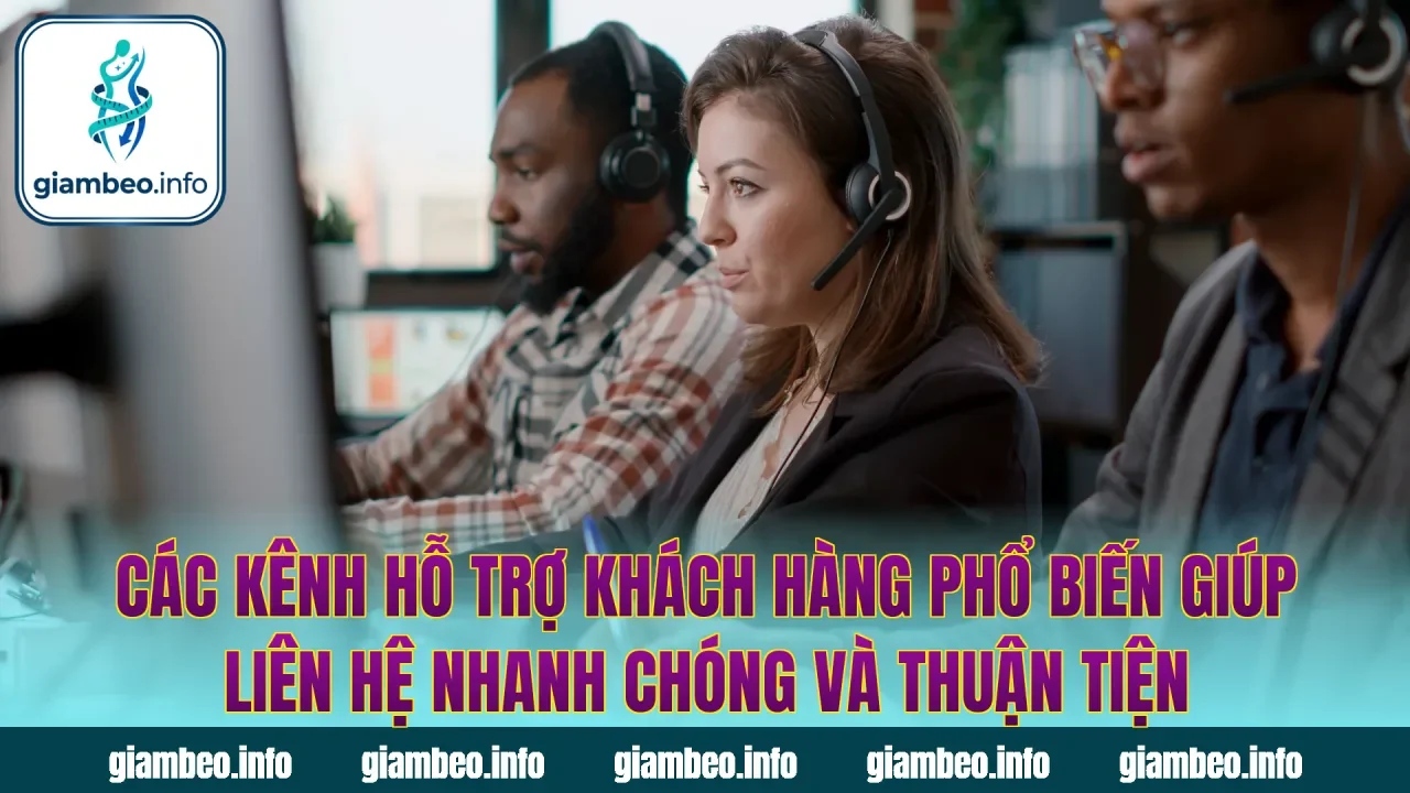 Các kênh hỗ trợ khách hàng phổ biến giúp liên hệ nhanh chóng và thuận tiện