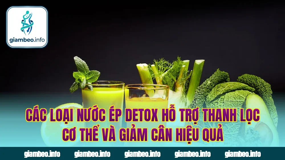 Các loại nước ép detox hỗ trợ thanh lọc cơ thể và giảm cân hiệu quả