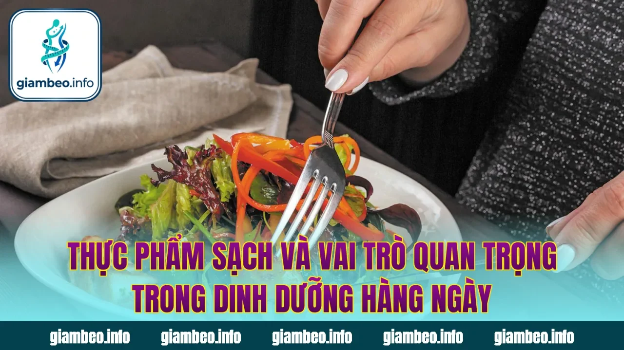 Thực phẩm sạch và vai trò quan trọng trong dinh dưỡng hàng ngày