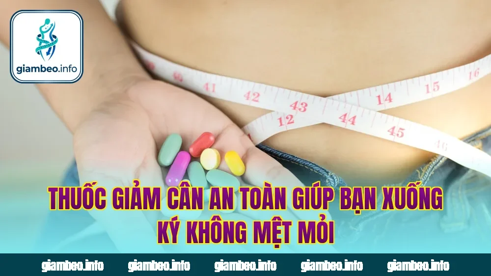 Thuốc Giảm Cân An Toàn Giúp Bạn Xuống Ký Không Mệt Mỏi